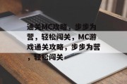 通关MC攻略,步步为营,轻松闯关,MC游戏通关攻略,步步为营,轻松闯关 通关MC攻略,步步为营,轻松闯关,MC游戏通关攻略,步步为营,轻松闯关