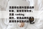 流量排名提升塑造品牌形象,赢得竞争优势,流量 ranking提升,塑造品牌形象与赢得竞争优势的关键 流量排名提升塑造品牌形象,赢得竞争优势,流量 ranking提升,塑造品牌形象与赢得竞争优势的关键