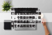 设计师插件宝藏网站,打造个性化设计的利器!,个性设计神器,设计师插件必备!让设计如艺术品般诞生吧! 设计师插件宝藏网站,打造个性化设计的利器!,个性设计神器,设计师插件必备!让设计如艺术品般诞生吧!