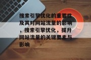 搜索引擎优化的重要性及其对网站流量的影响,搜索引擎优化,提升网站流量的关键要素与影响 搜索引擎优化的重要性及其对网站流量的影响,搜索引擎优化,提升网站流量的关键要素与影响