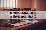 快手流量如何提升，全方位解析和建议，快手流量升级攻略，全方位解读及建议