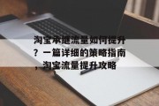 淘宝承继流量如何提升?一篇详细的策略指南,淘宝流量提升攻略