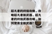 超凡者的终极攻略,攻略超凡者新武器,超凡者的终极武器攻略,如何使用全新武器? 超凡者的终极攻略,攻略超凡者新武器,超凡者的终极武器攻略,如何使用全新武器?
