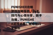PUNISHER攻略游戏攻略指南，玩法、技巧与心得分享，新手攻略，PUNISHER游戏必看！策略技巧全解析