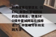 利用搜索引擎优化(SEO)来提升霍城网站的在线排名,使用SEO提升霍城网站在线排名,一种策略分析和实践方法 利用搜索引擎优化(SEO)来提升霍城网站的在线排名,使用SEO提升霍城网站在线排名,一种策略分析和实践方法