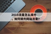 2018流量怎么提升,如何提升网站流量? 2018流量怎么提升,如何提升网站流量?