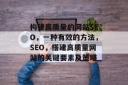 构建高质量的网站SEO,一种有效的方法,SEO,搭建高质量网站的关键要素及策略 构建高质量的网站SEO,一种有效的方法,SEO,搭建高质量网站的关键要素及策略