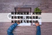 探索网站流量,关键因素和策略,网站流量,关键因素与策略分析 探索网站流量,关键因素和策略,网站流量,关键因素与策略分析