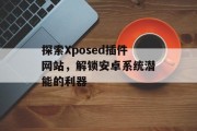 探索Xposed插件网站,解锁安卓系统潜能的利器 探索Xposed插件网站,解锁安卓系统潜能的利器
