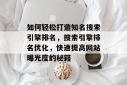 如何轻松打造知名搜索引擎排名,搜索引擎排名优化,快速提高网站曝光度的秘籍 如何轻松打造知名搜索引擎排名,搜索引擎排名优化,快速提高网站曝光度的秘籍