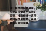 设计精良的网站流量,构建高质量用户体验的关键,打造精细并高效的网站流量策略,关键要素与最佳实践 设计精良的网站流量,构建高质量用户体验的关键,打造精细并高效的网站流量策略,关键要素与最佳实践