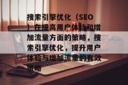 搜索引擎优化(SEO)在提高用户体验和增加流量方面的策略,搜索引擎优化,提升用户体验与增加流量的有效策略 搜索引擎优化(SEO)在提高用户体验和增加流量方面的策略,搜索引擎优化,提升用户体验与增加流量的有效策略