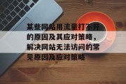 某些网站用流量打不开的原因及其应对策略,解决网站无法访问的常见原因及应对策略 某些网站用流量打不开的原因及其应对策略,解决网站无法访问的常见原因及应对策略