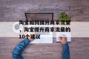 淘宝如何提升商家流量,淘宝提升商家流量的10个建议 淘宝如何提升商家流量,淘宝提升商家流量的10个建议