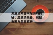 流量消失器网站源码揭秘,流量消失器,揭秘来源与危害解析 流量消失器网站源码揭秘,流量消失器,揭秘来源与危害解析