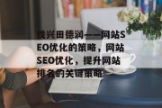 找兴田德润——网站SEO优化的策略,网站SEO优化,提升网站排名的关键策略 找兴田德润——网站SEO优化的策略,网站SEO优化,提升网站排名的关键策略
