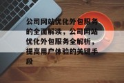 公司网站优化外包服务的全面解读,公司网站优化外包服务全解析,提高用户体验的关键手段 公司网站优化外包服务的全面解读,公司网站优化外包服务全解析,提高用户体验的关键手段