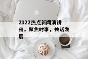 2022热点新闻演讲稿，聚焦时事，共话发展