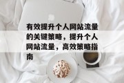 有效提升个人网站流量的关键策略,提升个人网站流量,高效策略指南 有效提升个人网站流量的关键策略,提升个人网站流量,高效策略指南