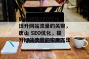 唐山网站SEO优化，提升网站流量的关键，唐山 SEO优化，提升网站流量的实用方法