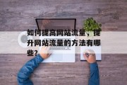 如何提高网站流量,提升网站流量的方法有哪些?