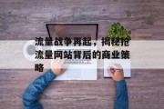 流量战争再起,揭秘抢流量网站背后的商业策略 流量战争再起,揭秘抢流量网站背后的商业策略