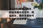 优化SEO策略,提升网站流量与可见性,网站优化,提升流量和可见性的关键步骤 优化SEO策略,提升网站流量与可见性,网站优化,提升流量和可见性的关键步骤
