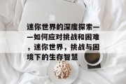 迷你世界的深度探索——如何应对挑战和困难,迷你世界,挑战与困境下的生存智慧 迷你世界的深度探索——如何应对挑战和困难,迷你世界,挑战与困境下的生存智慧