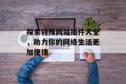 探索特殊网站插件大全,助力你的网络生活更加便捷 探索特殊网站插件大全,助力你的网络生活更加便捷