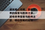 通关精心攻略,游戏世界的探索与胜利之道,游戏世界探索与胜利之道,精心攻略的秘诀 通关精心攻略,游戏世界的探索与胜利之道,游戏世界探索与胜利之道,精心攻略的秘诀