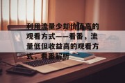 利用流量少却价值高的观看方式——看番,流量低但收益高的观看方式,看番解析 利用流量少却价值高的观看方式——看番,流量低但收益高的观看方式,看番解析