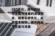 SEO优化,提升网站可见度与流量的关键因素,搜索引擎优化,关键要素解析,提升网站可见度与流量 SEO优化,提升网站可见度与流量的关键因素,搜索引擎优化,关键要素解析,提升网站可见度与流量
