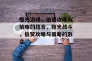 橙光游戏,伯贤攻略与策略的结合,橙光战斗,伯贤攻略与策略的融合 橙光游戏,伯贤攻略与策略的结合,橙光战斗,伯贤攻略与策略的融合