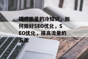 提升流量的冷知识,如何做好SEO优化,SEO优化,提高流量的方法 提升流量的冷知识,如何做好SEO优化,SEO优化,提高流量的方法