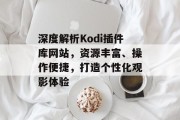 深度解析Kodi插件库网站,资源丰富、操作便捷,打造个性化观影体验 深度解析Kodi插件库网站,资源丰富、操作便捷,打造个性化观影体验