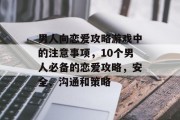 男人向恋爱攻略游戏中的注意事项,10个男人必备的恋爱攻略,安全、沟通和策略 男人向恋爱攻略游戏中的注意事项,10个男人必备的恋爱攻略,安全、沟通和策略