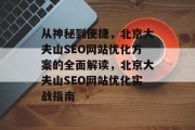从神秘到便捷,北京大夫山SEO网站优化方案的全面解读,北京大夫山SEO网站优化实战指南 从神秘到便捷,北京大夫山SEO网站优化方案的全面解读,北京大夫山SEO网站优化实战指南