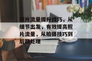 照片流量提升技巧,从细节出发,有效提高照片流量,从拍摄技巧到后期处理 照片流量提升技巧,从细节出发,有效提高照片流量,从拍摄技巧到后期处理