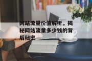 网站流量价值解析,揭秘网站流量多少钱的背后秘密 网站流量价值解析,揭秘网站流量多少钱的背后秘密