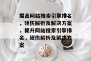 提高网站搜索引擎排名,硬伤解析及解决方案,提升网站搜索引擎排名,硬伤解析及解决方案