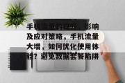 手机流量的提升,影响及应对策略,手机流量大增,如何优化使用体验?避免数据套餐陷阱 手机流量的提升,影响及应对策略,手机流量大增,如何优化使用体验?避免数据套餐陷阱