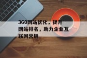 360网站优化,提升网站排名,助力企业互联网营销 360网站优化,提升网站排名,助力企业互联网营销