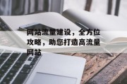 网站流量建设,全方位攻略,助您打造高流量网站 网站流量建设,全方位攻略,助您打造高流量网站