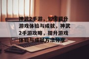 神武2手游，如何提升游戏体验与成就，神武2手游攻略，提升游戏体验与成就方法分享