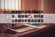 精准提升店铺流量的方法,精准推广,如何通过数据分析提高店铺流量? 精准提升店铺流量的方法,精准推广,如何通过数据分析提高店铺流量?