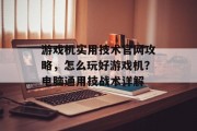 游戏机实用技术官网攻略，怎么玩好游戏机？电脑通用技战术详解
