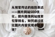 从视觉传达的极致表达——图片网站SEO优化,提升图像网站搜索引擎排名,如何通过优化图片内容实现卓越表现? 从视觉传达的极致表达——图片网站SEO优化,提升图像网站搜索引擎排名,如何通过优化图片内容实现卓越表现?