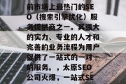 太原网站优化公司是目前市场上最热门的SEO(搜索引擎优化)服务提供商之一。其强大的实力、专业的人才和完善的业务流程为用户提供了一站式的一对一的服务。,太原SEO公司火爆,一站式SEO解决方案! 太原网站优化公司是目前市场上最热门的SEO(搜索引擎优化)服务提供商之一。其强大的实力、专业的人才和完善的业务流程为用户提供了一站式的一对一的服务。,太原SEO公司火爆,一站式SEO解决方案!