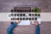 提升网站SEO排名的方法和策略,提升网站SEO排名的步骤及策略 提升网站SEO排名的方法和策略,提升网站SEO排名的步骤及策略