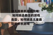 幼儿园单机游戏攻略: 如何挑选最佳的游戏类型,如何挑选儿童最佳的单机游戏 幼儿园单机游戏攻略: 如何挑选最佳的游戏类型,如何挑选儿童最佳的单机游戏